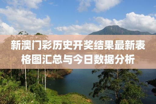 新澳门彩历史开奖结果最新表格图汇总与今日数据分析