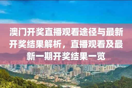 澳门开奖直播观看途径与最新开奖结果解析，直播观看及最新一期开奖结果一览