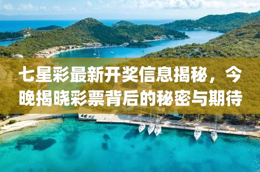 七星彩最新开奖信息揭秘，今晚揭晓彩票背后的秘密与期待