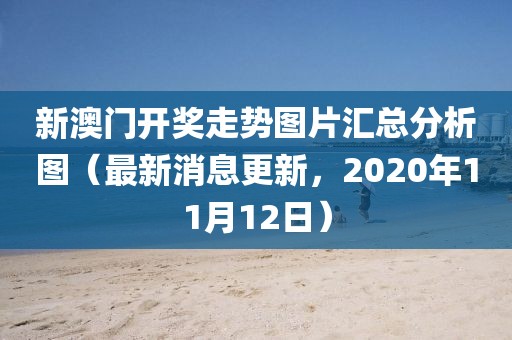 新澳门开奖走势图片汇总分析图（最新消息更新，2020年11月12日）
