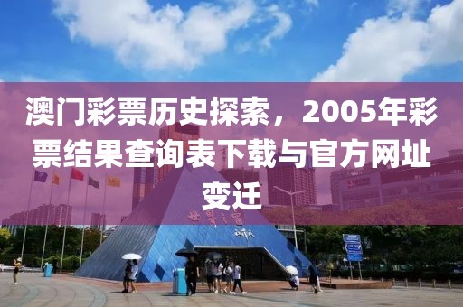 澳门彩票历史探索，2005年彩票结果查询表下载与官方网址变迁