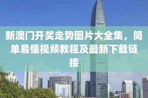 新澳门开奖走势图片大全集，简单易懂视频教程及最新下载链接