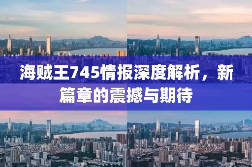 海贼王745情报深度解析，新篇章的震撼与期待