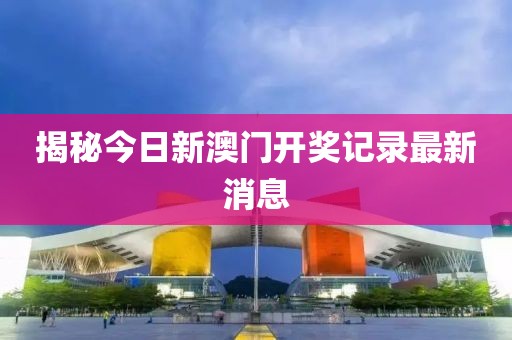 揭秘今日新澳门开奖记录最新消息