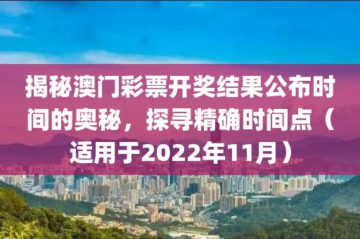 揭秘澳门彩票开奖结果公布时间的奥秘，探寻精确时间点（适用于2022年11月）