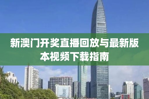 新澳门开奖直播回放与最新版本视频下载指南