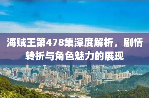 海贼王第478集深度解析，剧情转折与角色魅力的展现