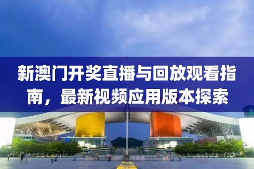 新澳门开奖直播与回放观看指南，最新视频应用版本探索