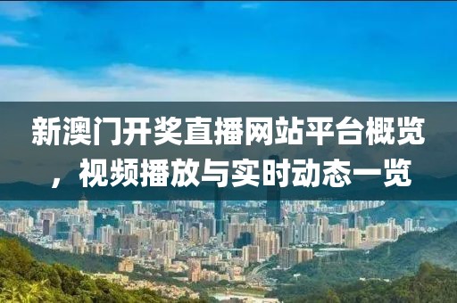 新澳门开奖直播网站平台概览，视频播放与实时动态一览