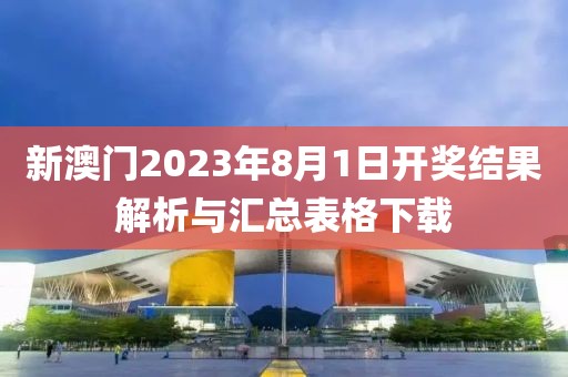 新澳门2023年8月1日开奖结果解析与汇总表格下载