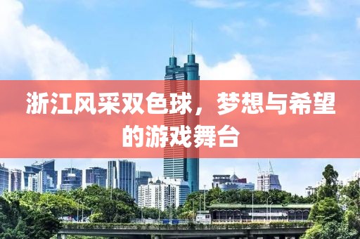 浙江风采双色球，梦想与希望的游戏舞台