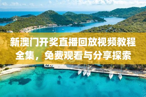 新澳门开奖直播回放视频教程全集，免费观看与分享探索