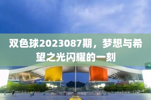 双色球2023087期，梦想与希望之光闪耀的一刻