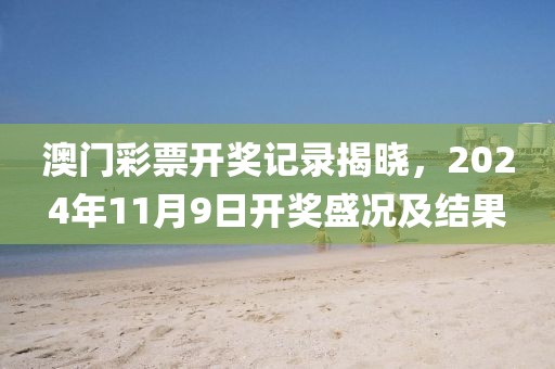 澳门彩票开奖记录揭晓，2024年11月9日开奖盛况及结果