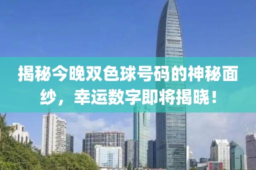 揭秘今晚双色球号码的神秘面纱，幸运数字即将揭晓！