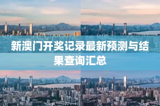 新澳门开奖记录最新预测与结果查询汇总