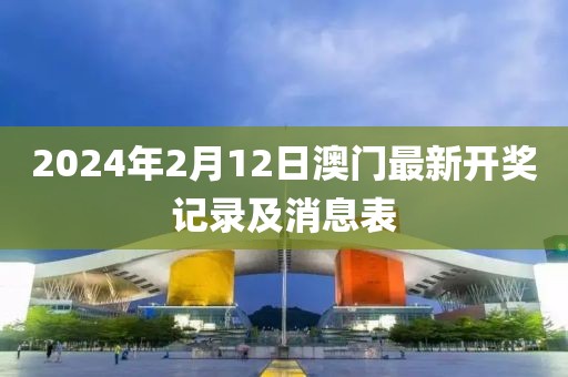 2024年2月12日澳门最新开奖记录及消息表