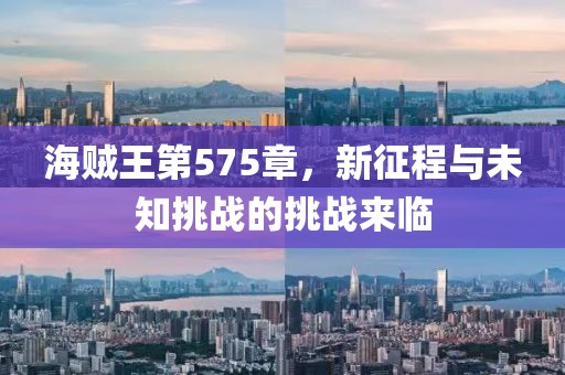 海贼王第575章，新征程与未知挑战的挑战来临