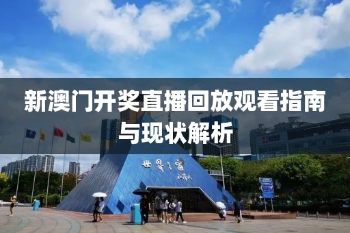 新澳门开奖直播回放观看指南与现状解析