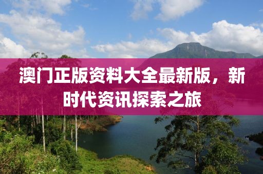澳门正版资料大全最新版，新时代资讯探索之旅