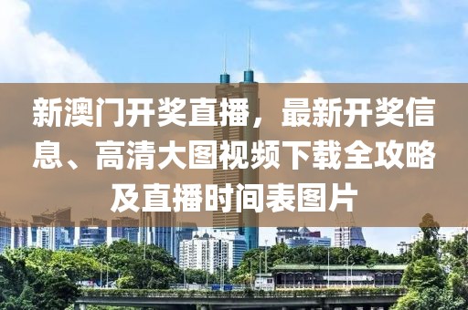 新澳门开奖直播，最新开奖信息、高清大图视频下载全攻略及直播时间表图片
