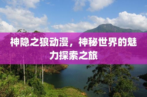 神隐之狼动漫，神秘世界的魅力探索之旅