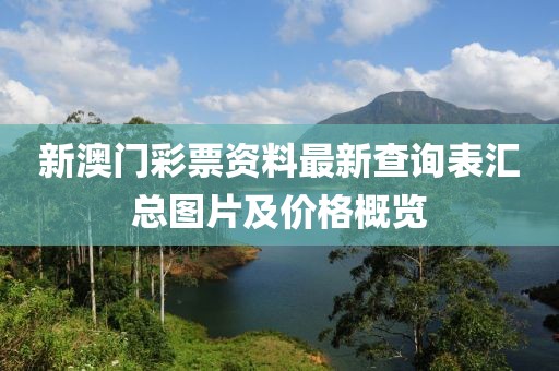 新澳门彩票资料最新查询表汇总图片及价格概览