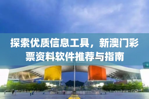 探索优质信息工具，新澳门彩票资料软件推荐与指南