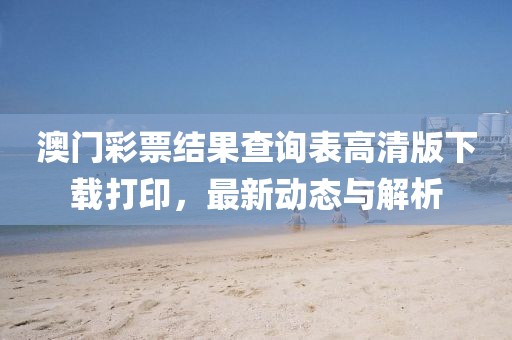 澳门彩票结果查询表高清版下载打印，最新动态与解析