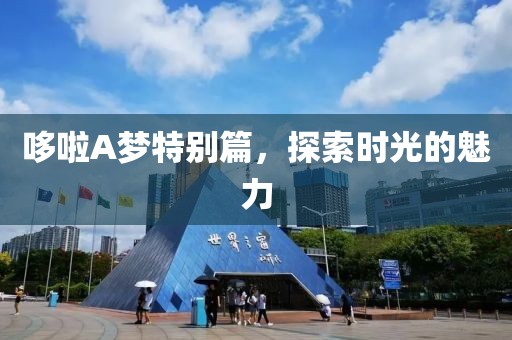 哆啦A梦特别篇，探索时光的魅力