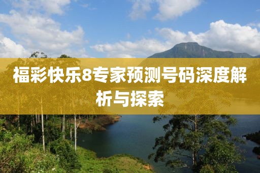 福彩快乐8专家预测号码深度解析与探索