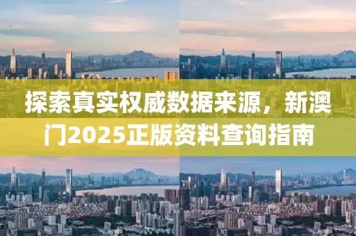 探索真实权威数据来源，新澳门2025正版资料查询指南