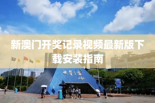 新澳门开奖记录视频最新版下载安装指南