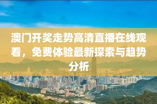 澳门开奖走势高清直播在线观看，免费体验最新探索与趋势分析