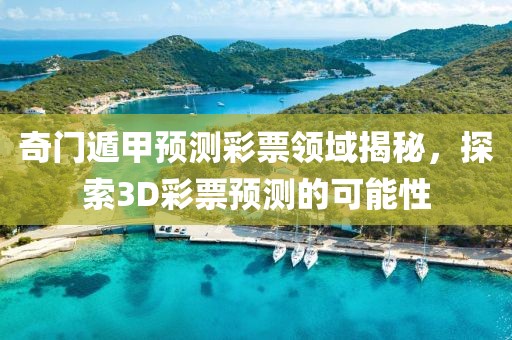 奇门遁甲预测彩票领域揭秘，探索3D彩票预测的可能性