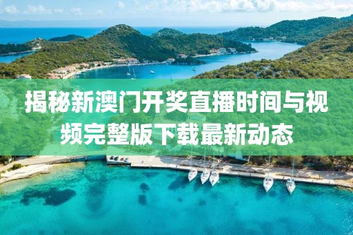 揭秘新澳门开奖直播时间与视频完整版下载最新动态