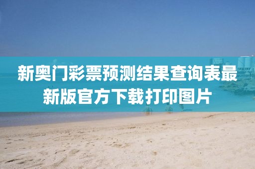 新奥门彩票预测结果查询表最新版官方下载打印图片