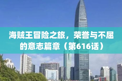 海贼王冒险之旅，荣誉与不屈的意志篇章（第616话）