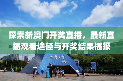 探索新澳门开奖直播，最新直播观看途径与开奖结果播报
