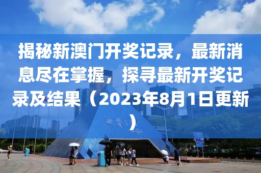 揭秘新澳门开奖记录，最新消息尽在掌握，探寻最新开奖记录及结果（2023年8月1日更新）