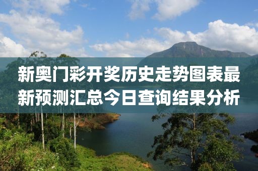 新奥门彩开奖历史走势图表最新预测汇总今日查询结果分析