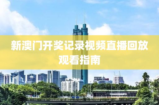 新澳门开奖记录视频直播回放观看指南