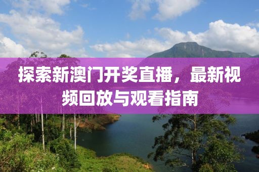 探索新澳门开奖直播，最新视频回放与观看指南