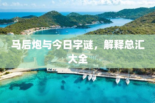 马后炮与今日字谜，解释总汇大全