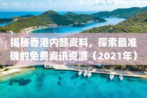 揭秘香港内部资料，探索最准确的免费资讯资源（2021年）