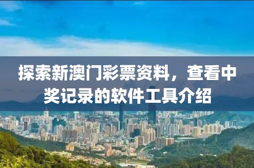探索新澳门彩票资料，查看中奖记录的软件工具介绍