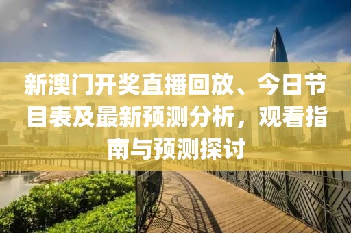 新澳门开奖直播回放、今日节目表及最新预测分析，观看指南与预测探讨