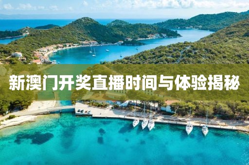新澳门开奖直播时间与体验揭秘