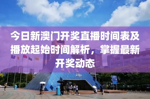 今日新澳门开奖直播时间表及播放起始时间解析，掌握最新开奖动态