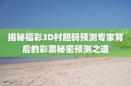 揭秘福彩3D村胆码预测专家背后的彩票秘密预测之道
